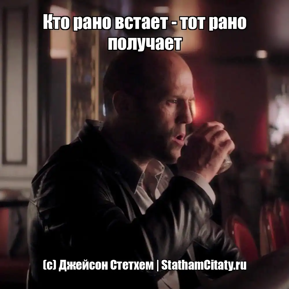Кто рано встает - тот рано получает  (с) Джейсон Стетхем