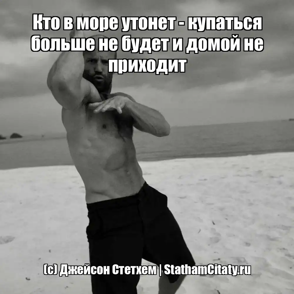 Кто в море утонет - купаться больше не будет и домой не приходит  (с) Джейсон Стетхем