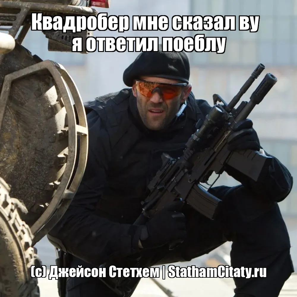 Квадробер мне сказал ву       я ответил поеблу  (с) Джейсон Стетхем