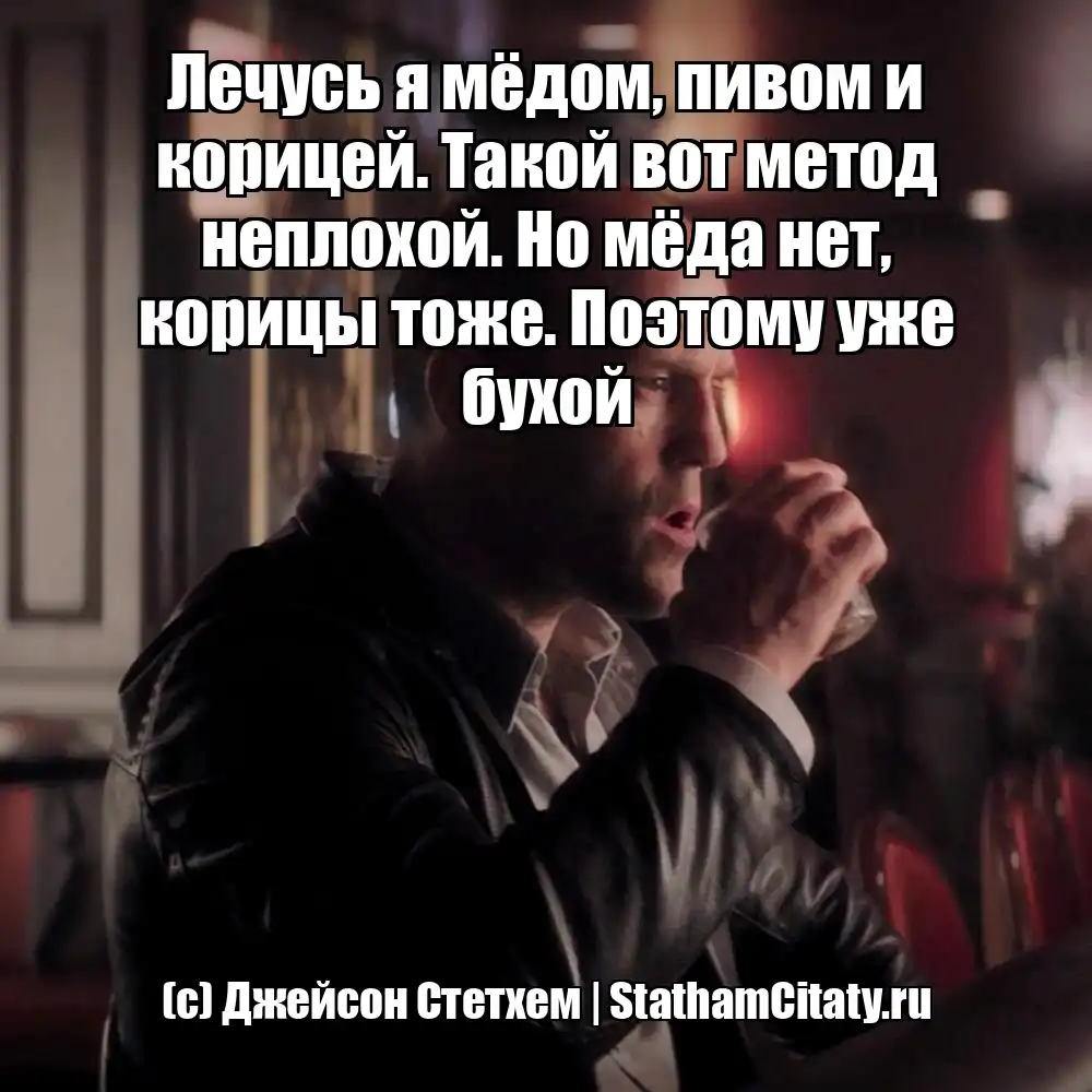 Лечусь я мёдом, пивом и корицей. Такой вот метод неплохой. Но мёда нет, корицы тоже. Поэтому уже бухой  (с) Джейсон Стетхем