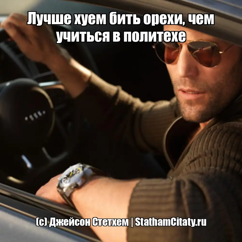 Лучше хуем бить орехи, чем учиться в политехе  (с) Джейсон Стетхем