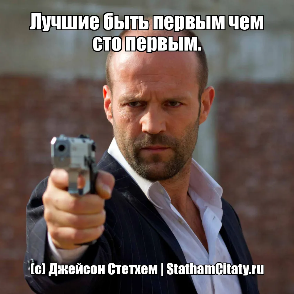 Лучшие быть первым чем сто первым.  (с) Джейсон Стетхем