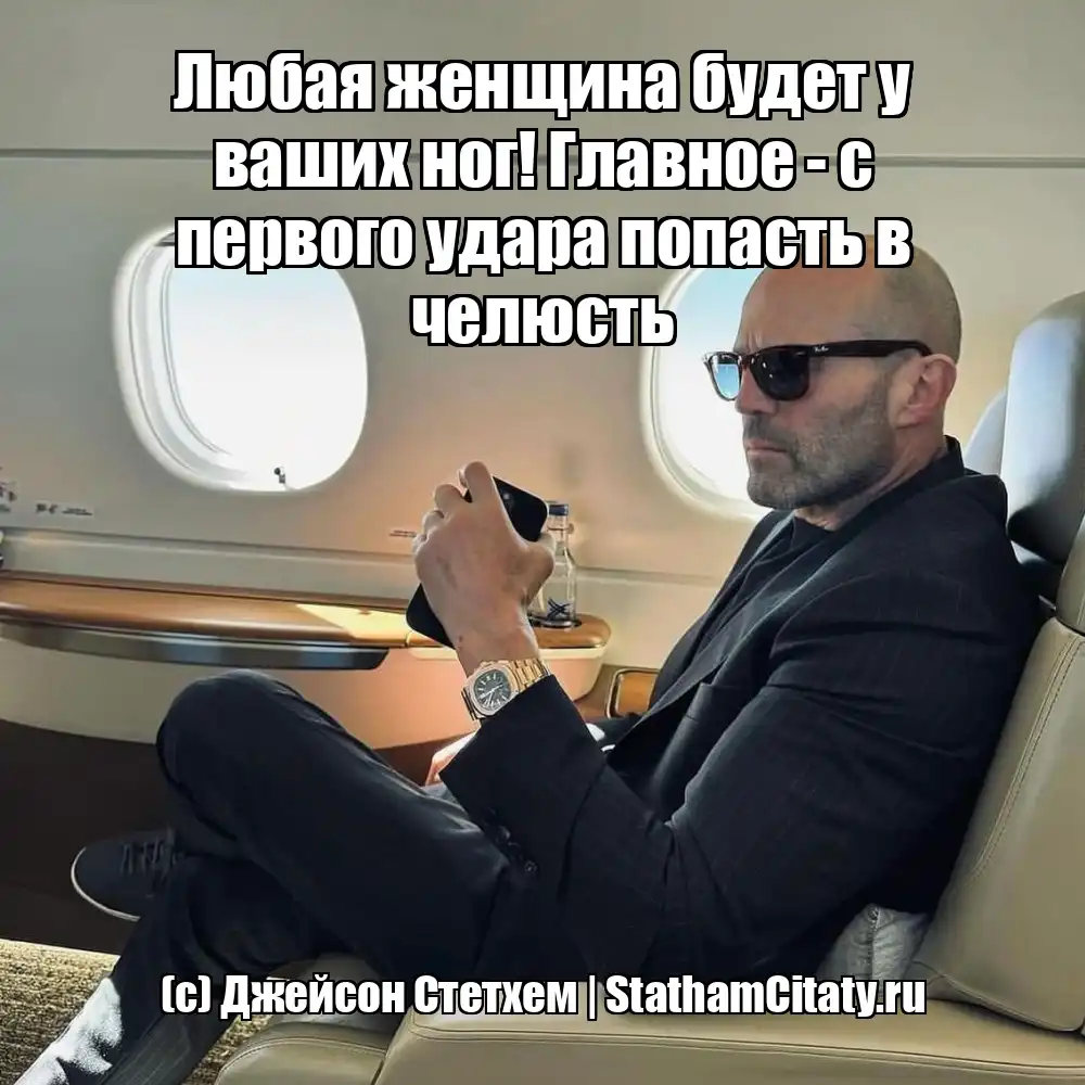 Любая женщина будет у ваших ног! Главное - с первого удара попасть в челюсть  (с) Джейсон Стетхем