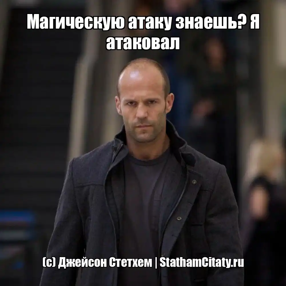 Магическую атаку знаешь? Я атаковал  (с) Джейсон Стетхем