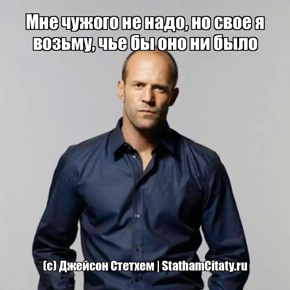 Мне чужого не надо, но свое я возьму, чье бы оно ни было  (с) Джейсон Стетхем
