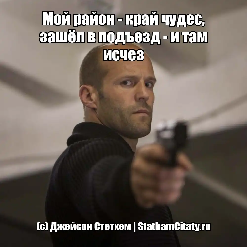 Мой район - край чудес, зашёл в подъезд - и там исчез  (с) Джейсон Стетхем