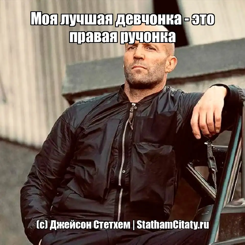 Моя лучшая девчонка - это правая ручонка  (с) Джейсон Стетхем
