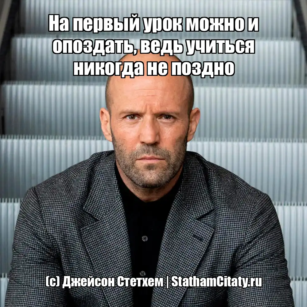 На первый урок можно и опоздать, ведь учиться никогда не поздно  (с) Джейсон Стетхем
