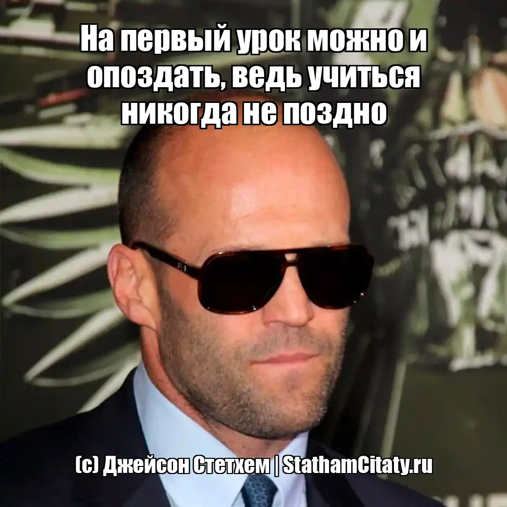 На первый урок можно и опоздать, ведь учиться никогда не поздно  (с) Джейсон Стетхем