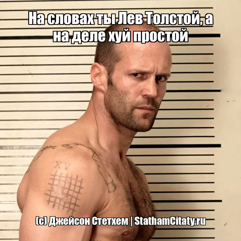 На словах ты Лев Толстой, а на деле хуй простой  (с) Джейсон Стетхем