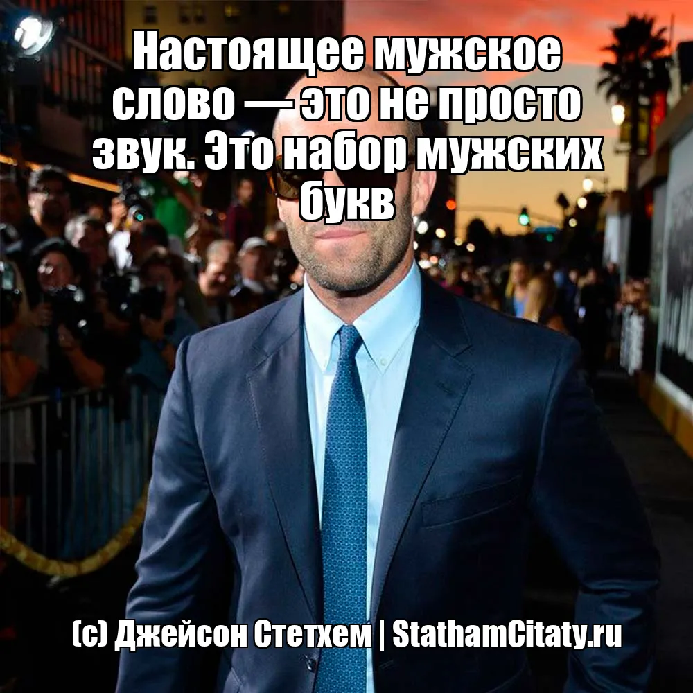 Настоящее мужское слово — это не просто звук. Это набор мужских букв  (с) Джейсон Стетхем