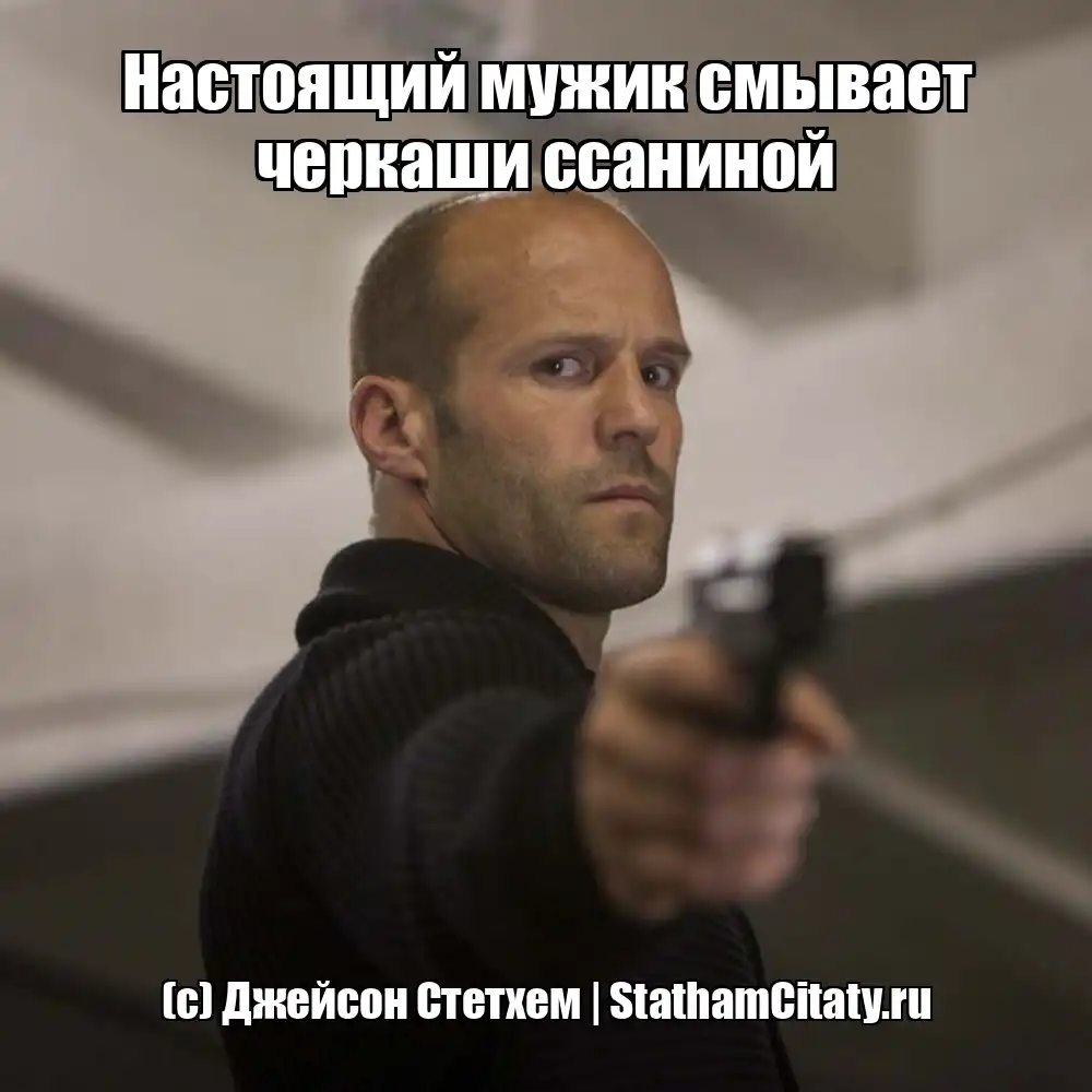 Настоящий мужик смывает черкаши ссаниной  (с) Джейсон Стетхем