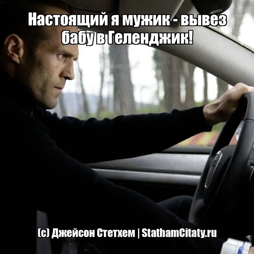 Настоящий я мужик - вывез бабу в Геленджик!  (с) Джейсон Стетхем