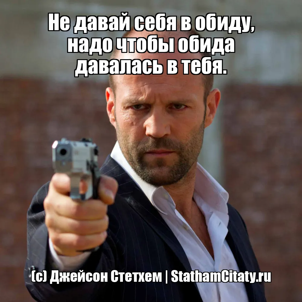 Не давай себя в обиду, надо чтобы обида давалась в тебя.  (с) Джейсон Стетхем