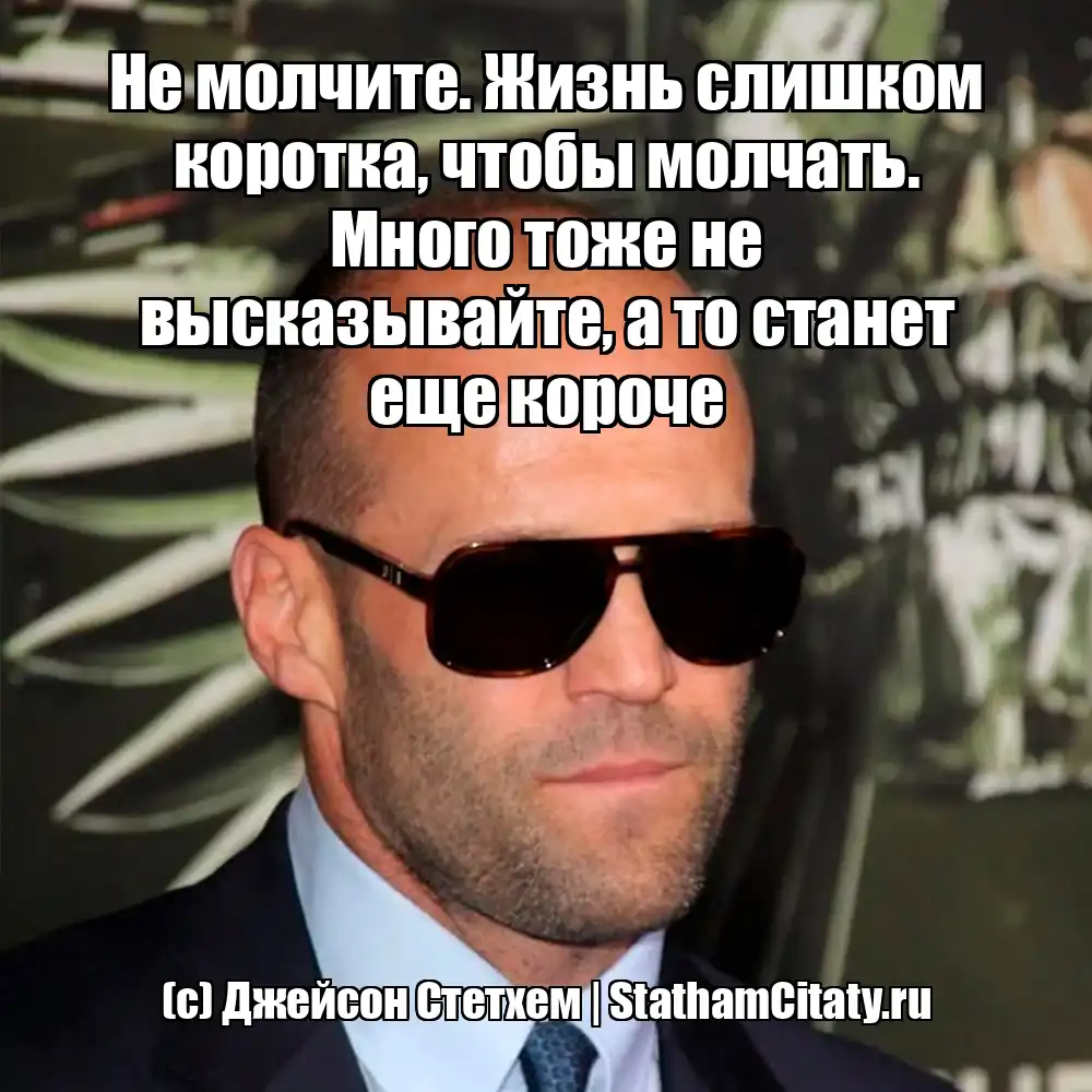 Не молчите. Жизнь слишком коротка, чтобы молчать. Много тоже не высказывайте, а то станет еще короче  (с) Джейсон Стетхем