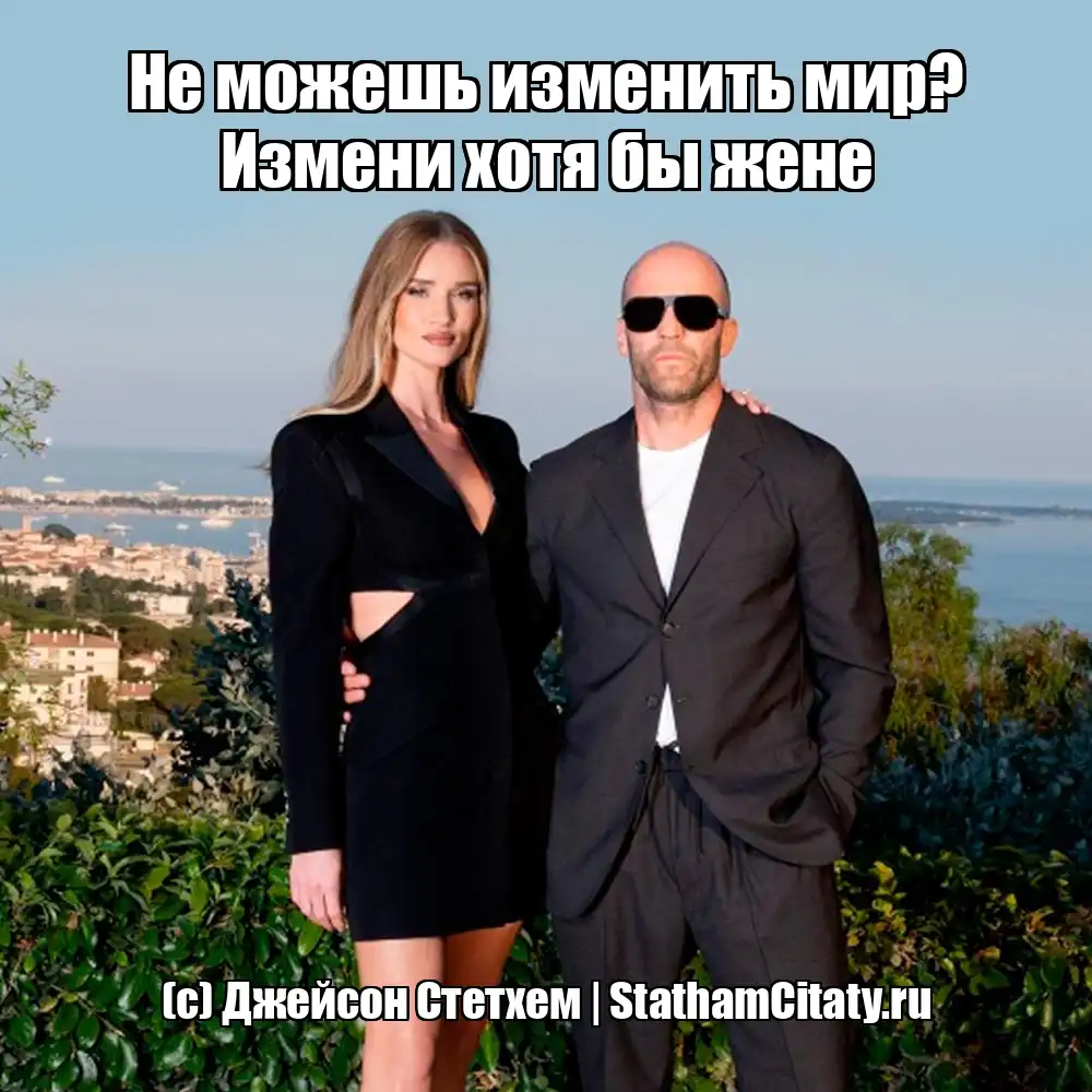 Не можешь изменить мир? Измени хотя бы жене  (с) Джейсон Стетхем