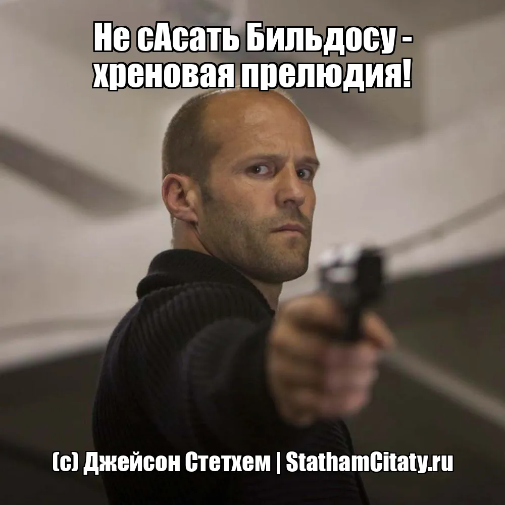 Не сАсать Бильдосу - хреновая прелюдия!  (с) Джейсон Стетхем