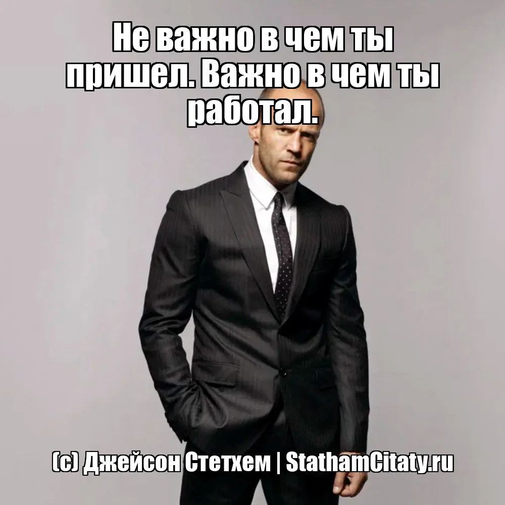 Не важно в чем ты пришел. Важно в чем ты работал.  (с) Джейсон Стетхем