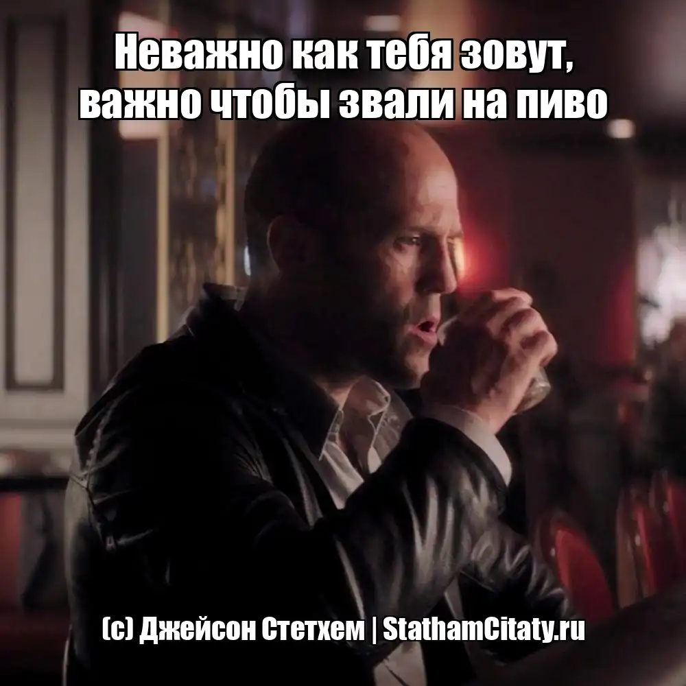 Неважно как тебя зовут, важно чтобы звали на пиво  (с) Джейсон Стетхем