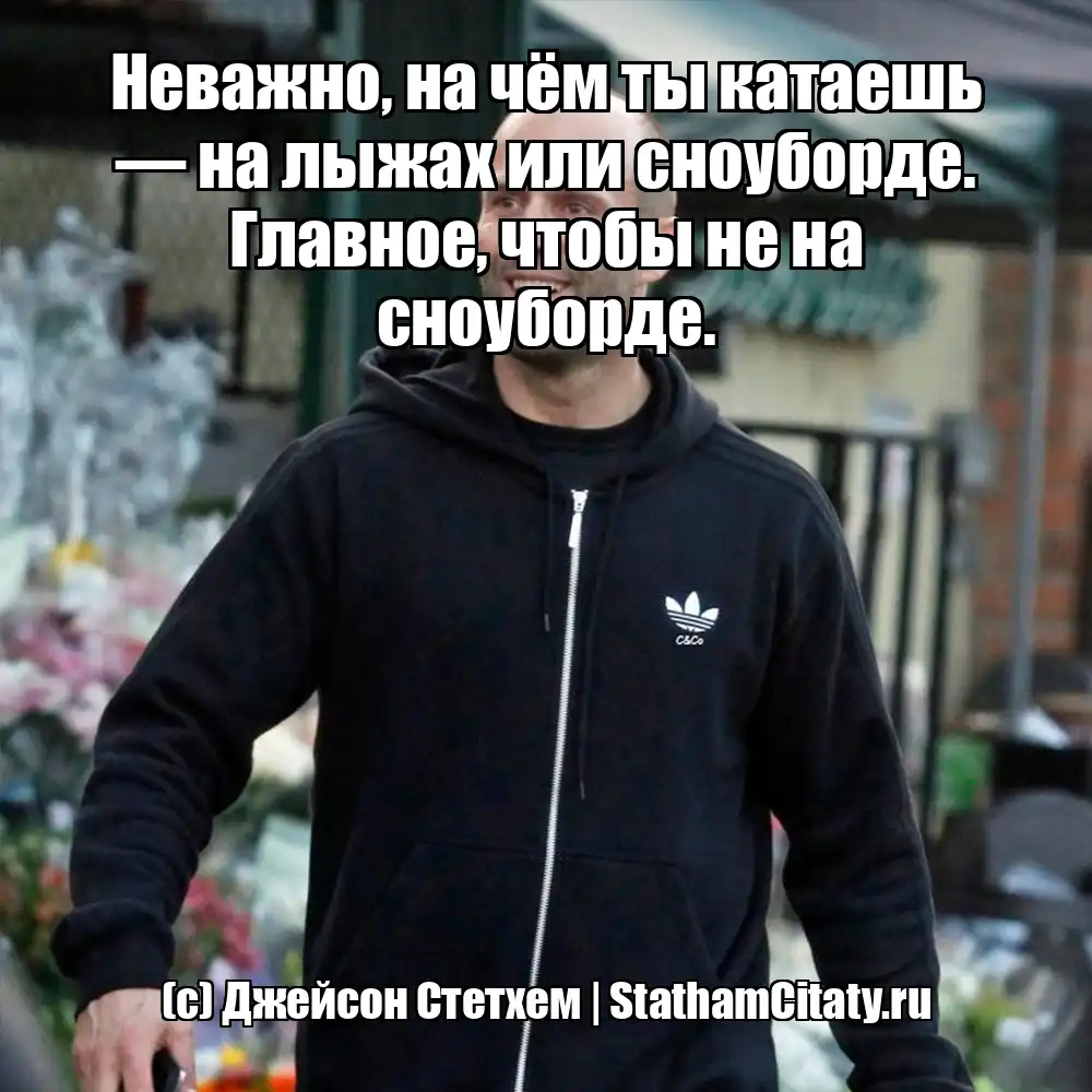 Неважно, на чём ты катаешь — на лыжах или сноуборде. Главное, чтобы не на сноуборде.  (с) Джейсон Стетхем