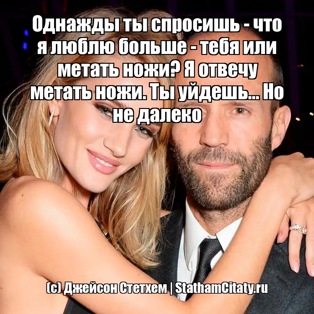 Однажды ты спросишь - что я люблю больше - тебя или метать ножи? Я отвечу метать ножи. Ты уйдешь... Но не далеко  (с) Джейсон Стетхем