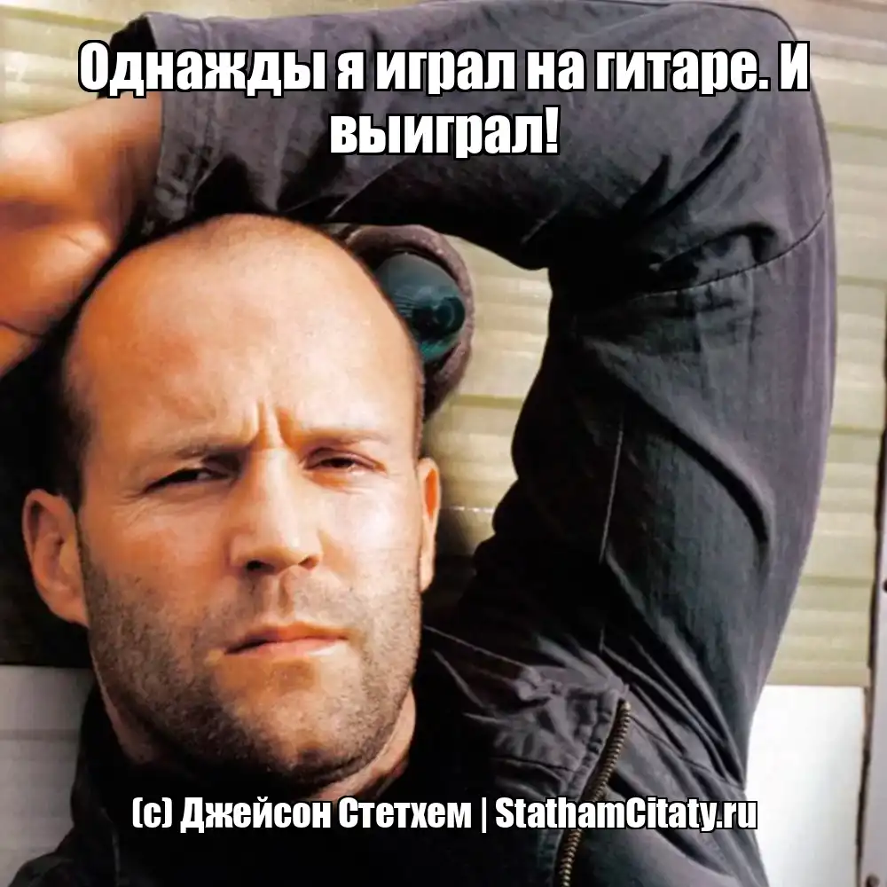 Однажды я играл на гитаре. И выиграл!  (с) Джейсон Стетхем