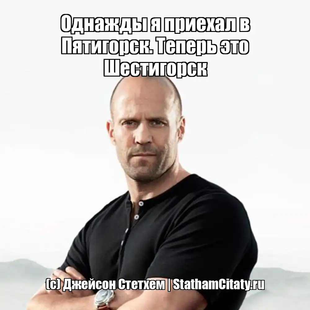 Однажды я приехал в Пятигорск. Теперь это Шестигорск  (с) Джейсон Стетхем