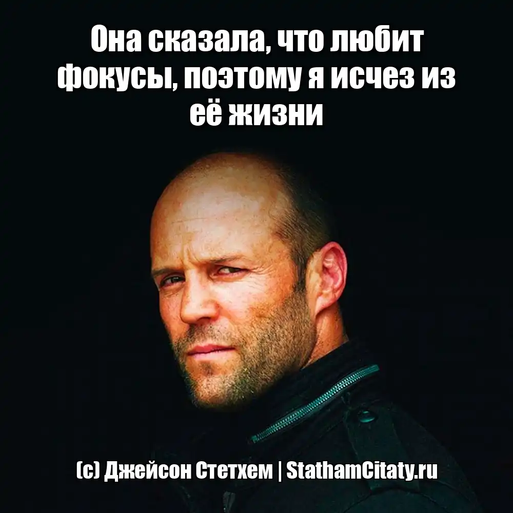 Она сказала, что любит фокусы, поэтому я исчез из её жизни  (с) Джейсон Стетхем