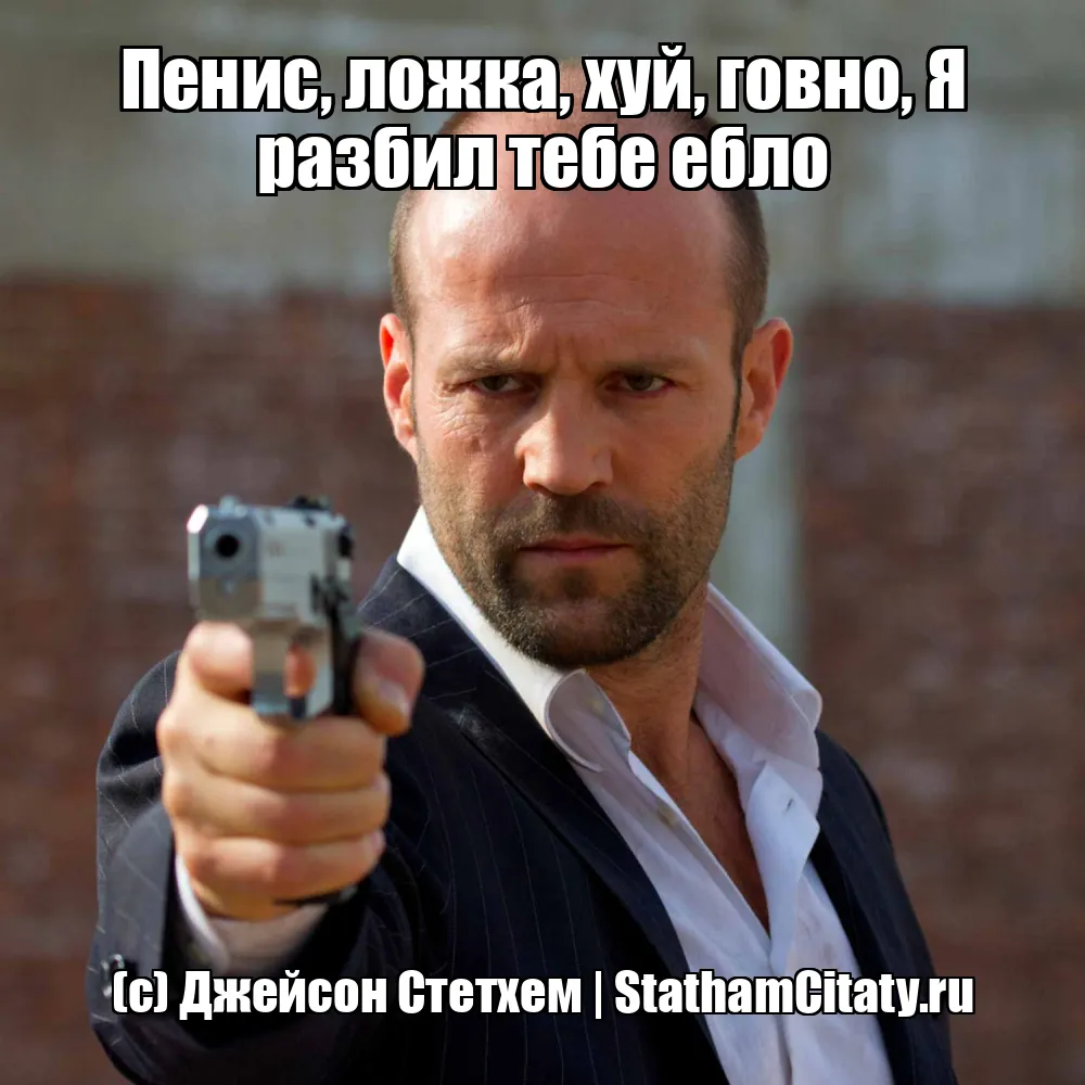 Пенис, ложка, хуй, говно, Я разбил тебе ебло  (с) Джейсон Стетхем