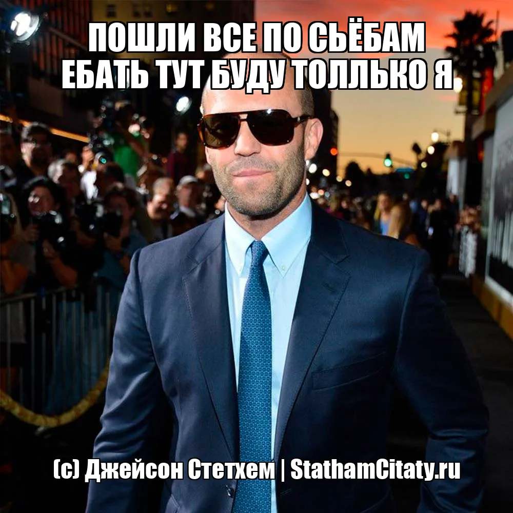 ПОШЛИ ВСЕ ПО СЬЁБАМ ЕБАТЬ ТУТ БУДУ ТОЛЛЬКО Я  (с) Джейсон Стетхем