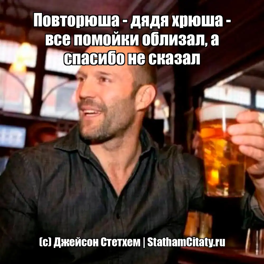 Повторюша - дядя хрюша - все помойки облизал, а спасибо не сказал  (с) Джейсон Стетхем
