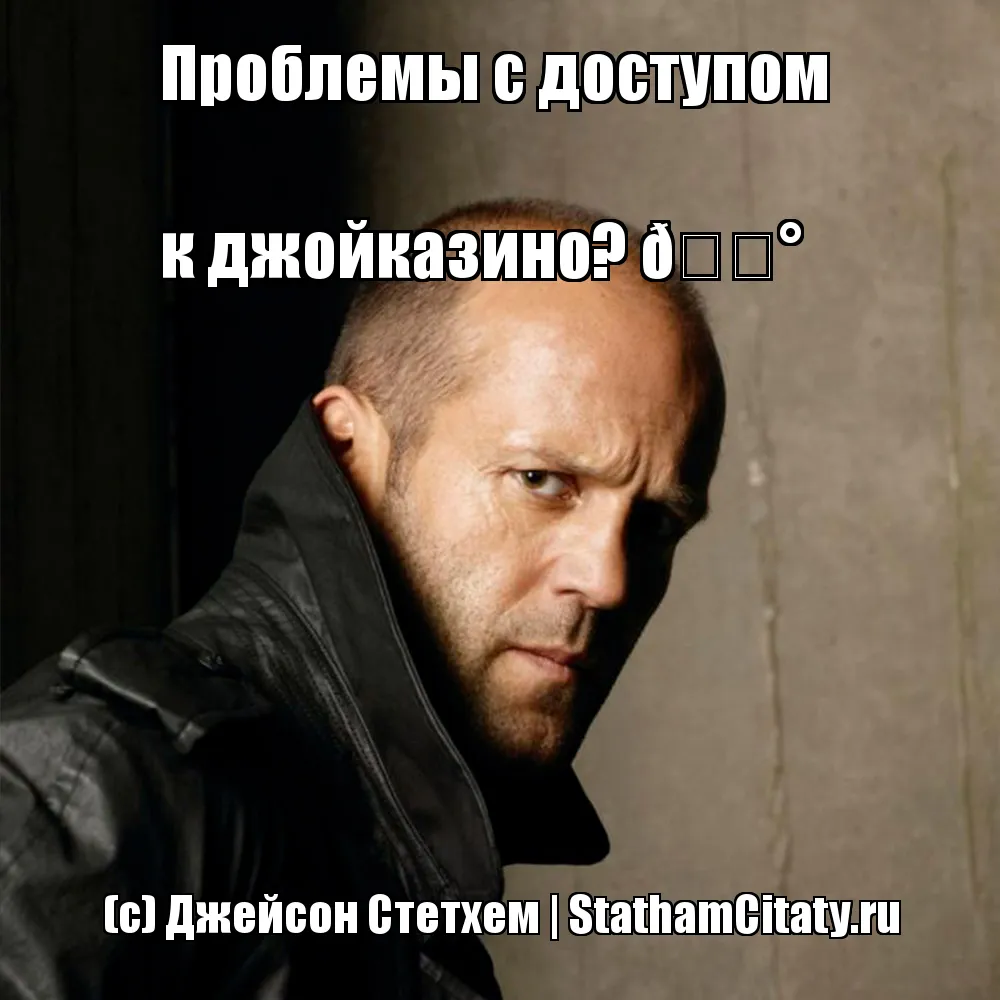 Проблемы с доступом 

к джойказино?   (с) Джейсон Стетхем