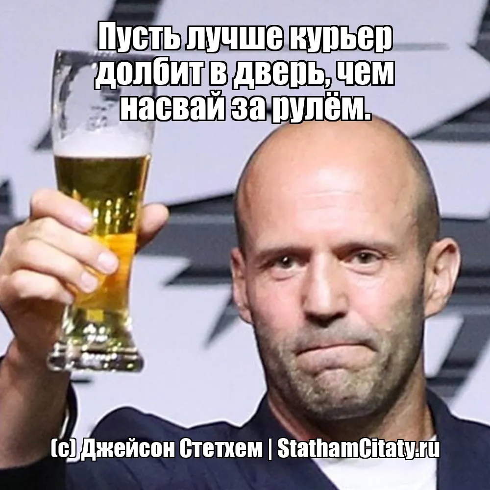 Пусть лучше курьер долбит в дверь, чем насвай за рулём.  (с) Джейсон Стетхем