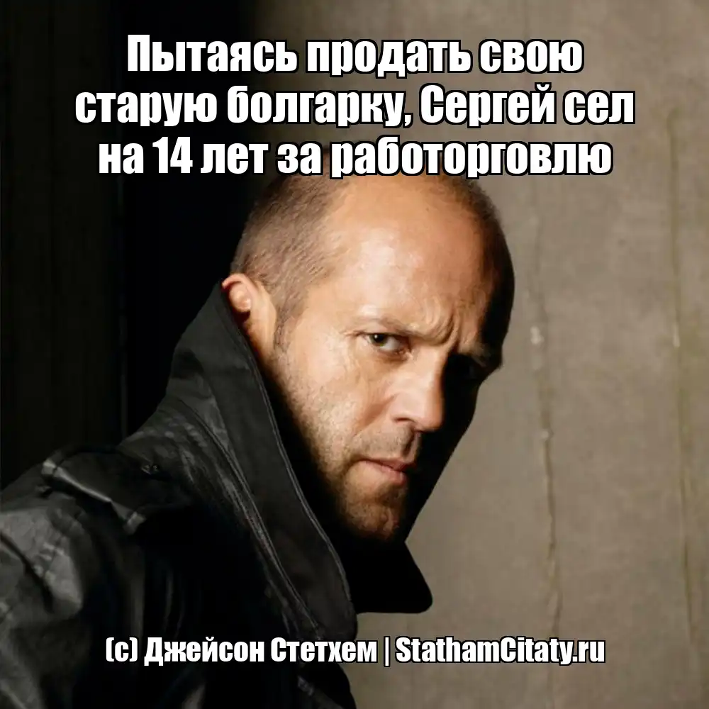 Пытаясь продать свою старую болгарку, Сергей сел на 14 лет за работорговлю  (с) Джейсон Стетхем
