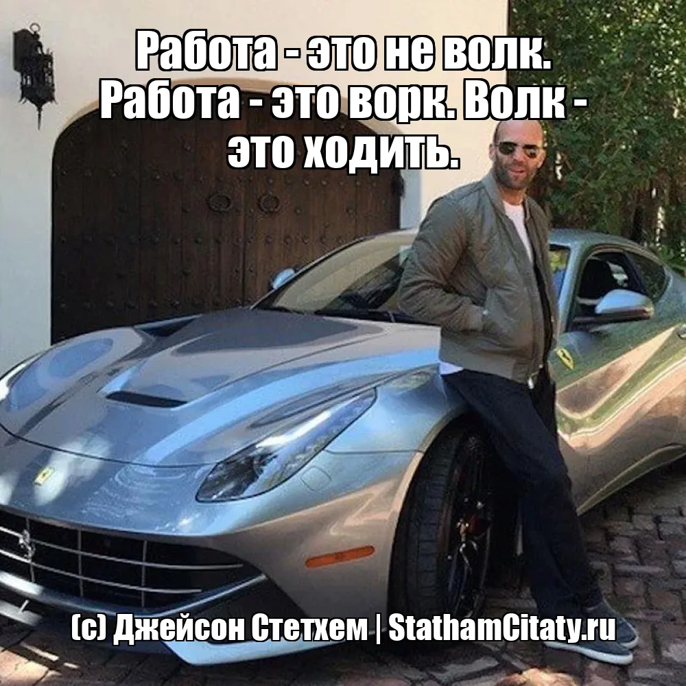 Работа - это не волк. Работа - это ворк. Волк - это ходить.  (с) Джейсон Стетхем