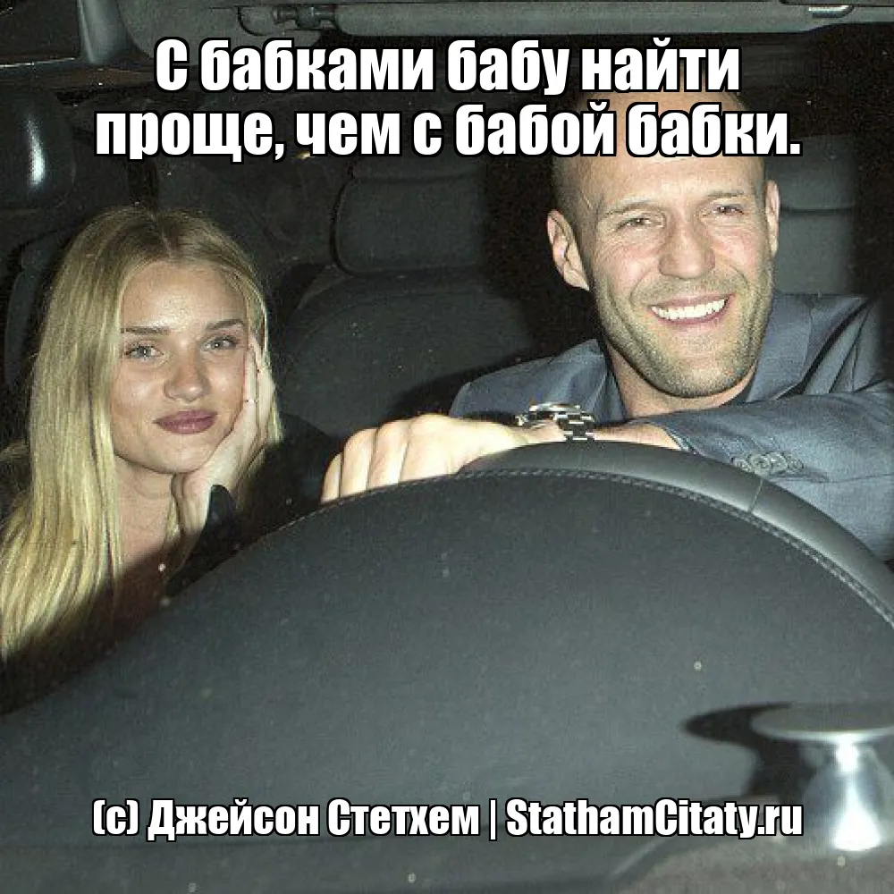 С бабками бабу найти проще, чем с бабой бабки.  (с) Джейсон Стетхем