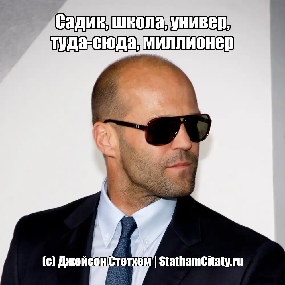 Садик, школа, универ, туда-сюда, миллионер  (с) Джейсон Стетхем