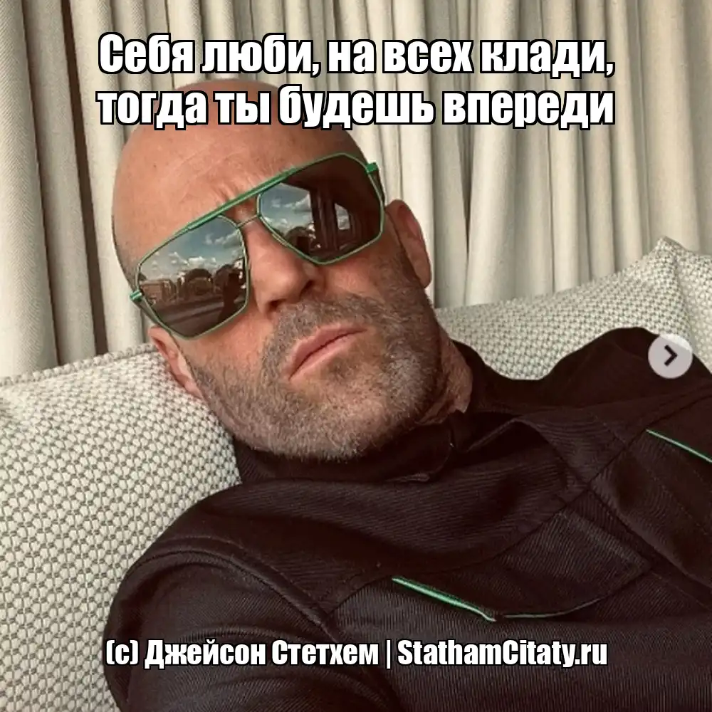 Себя люби, на всех клади, тогда ты будешь впереди  (с) Джейсон Стетхем