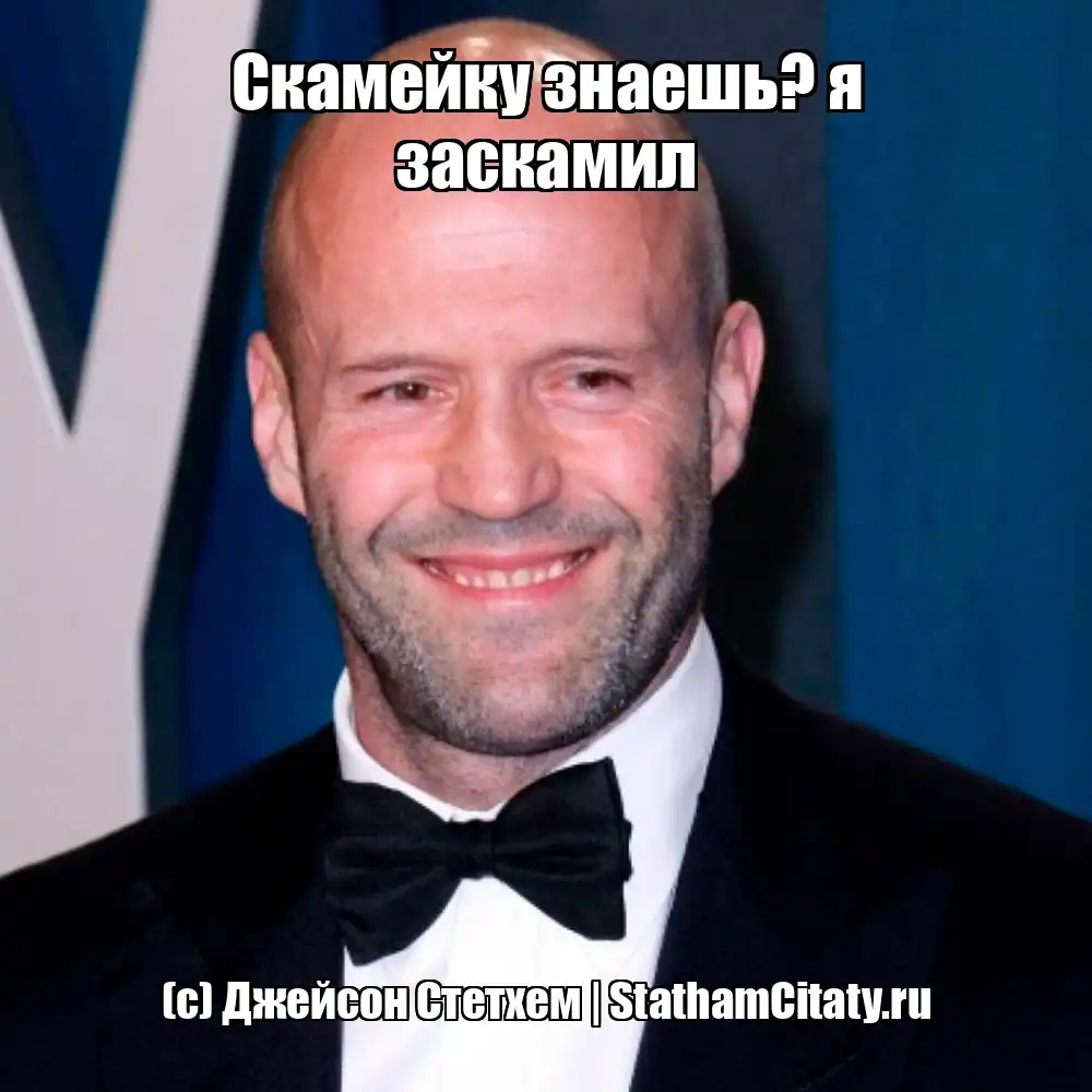 Скамейку знаешь? я заскамил  (с) Джейсон Стетхем