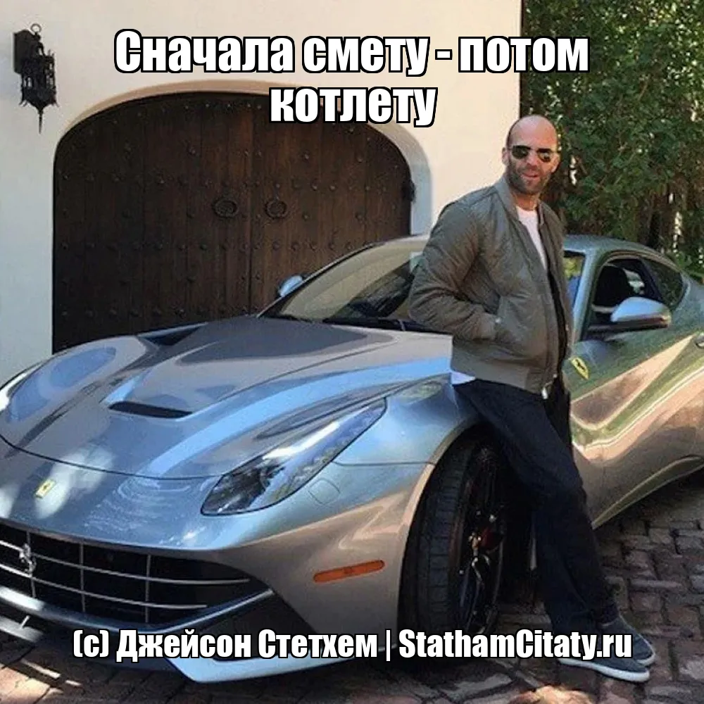 Сначала смету - потом котлету  (с) Джейсон Стетхем