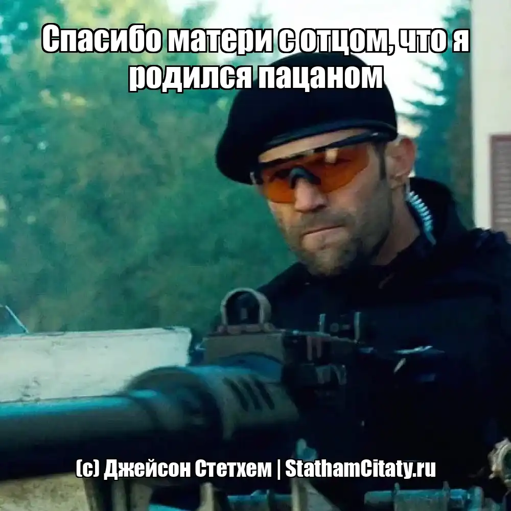 Спасибо матери с отцом, что я родился пацаном  (с) Джейсон Стетхем