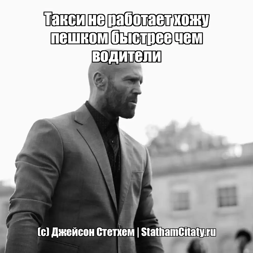 Такси не работает хожу пешком быстрее чем водители (с) Джейсон Стетхем