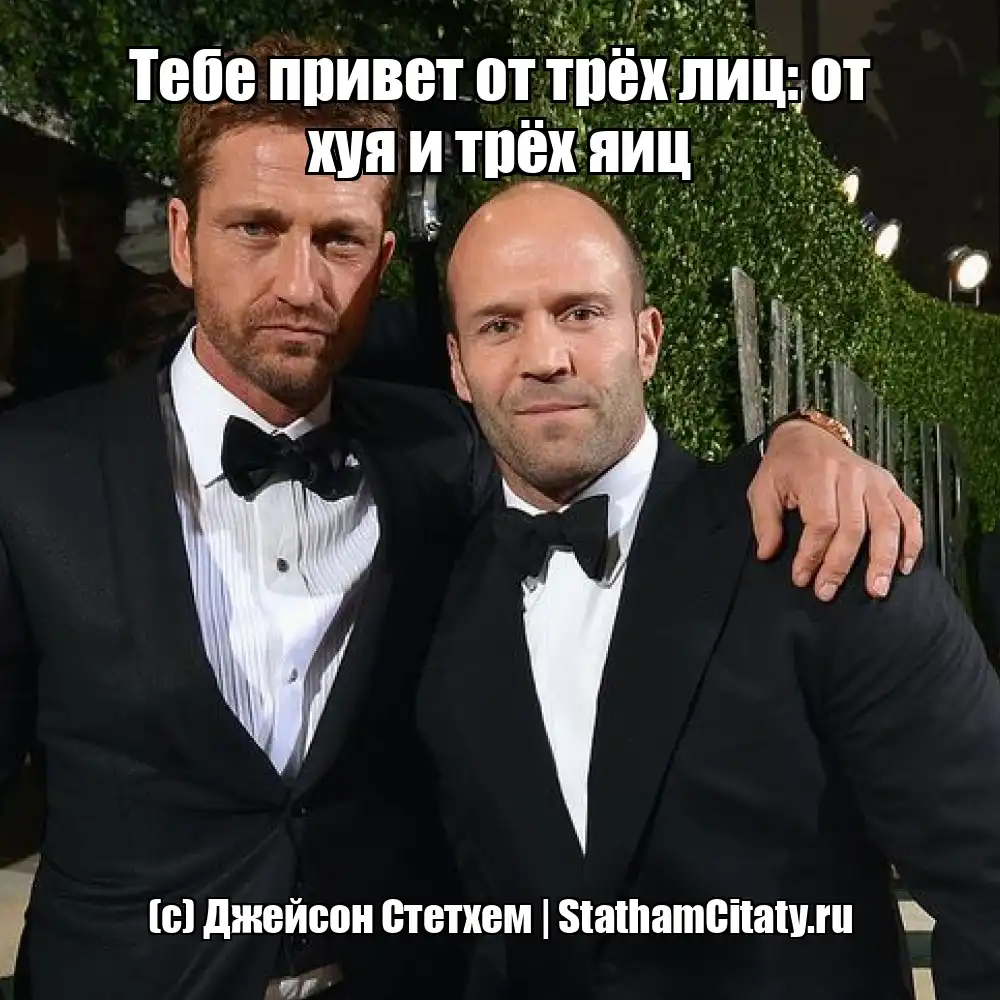 Тебе привет от трёх лиц: от хуя и трёх яиц  (с) Джейсон Стетхем