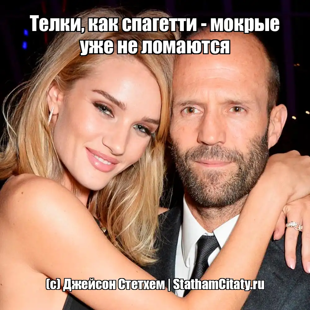 Телки, как спагетти - мокрые уже не ломаются  (с) Джейсон Стетхем