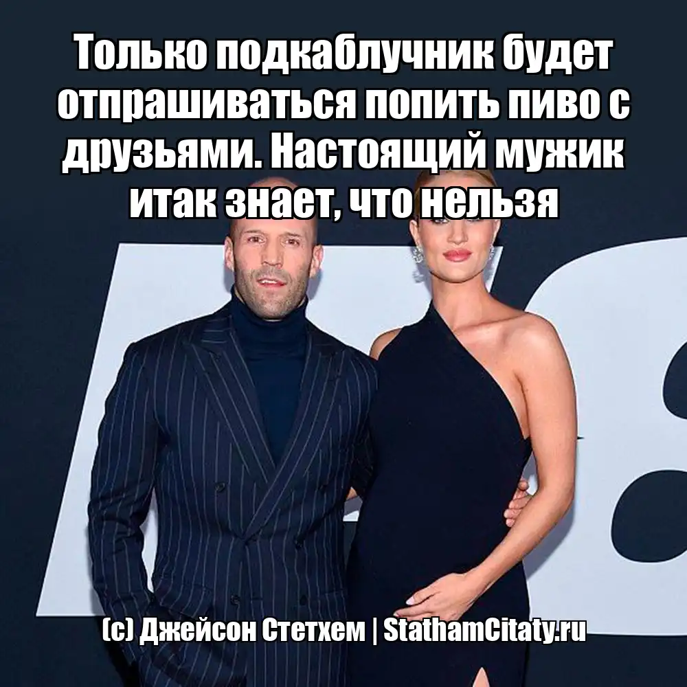 Только подкаблучник будет отпрашиваться попить пиво с друзьями. Настоящий мужик итак знает, что нельзя  (с) Джейсон Стетхем