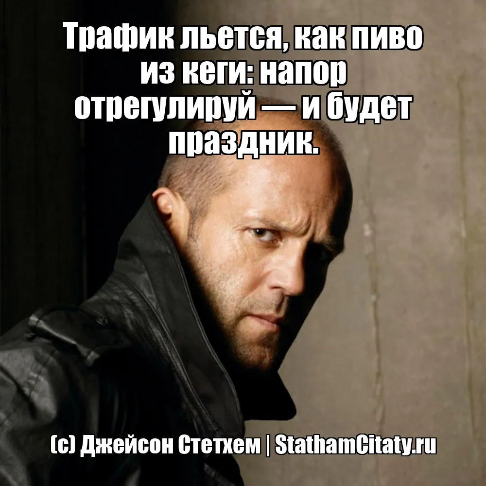 Трафик льется, как пиво из кеги: напор отрегулируй — и будет праздник.  (с) Джейсон Стетхем
