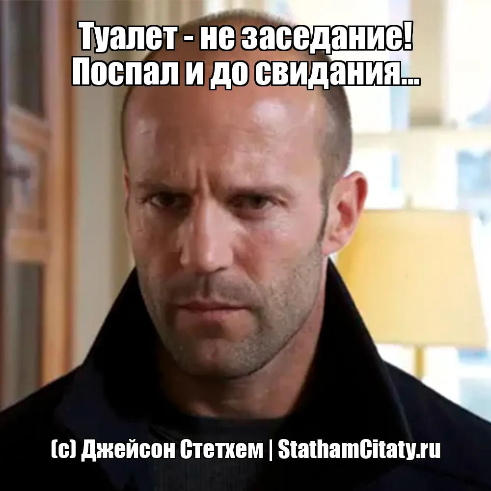 Туалет - не заседание! Поспал и до свидания...  (с) Джейсон Стетхем