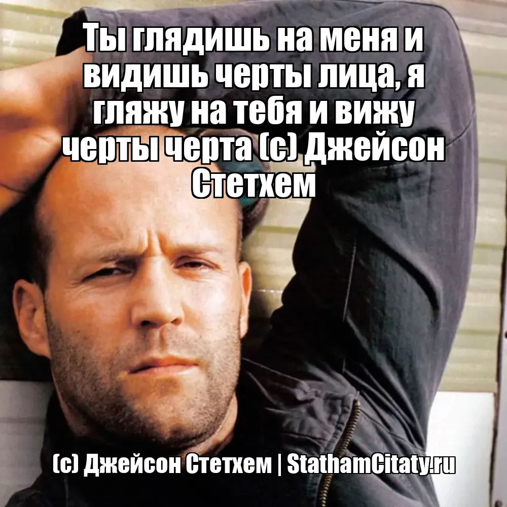 Ты глядишь на меня и видишь черты лица, я гляжу на тебя и вижу черты черта (с) Джейсон Стетхем  (с) Джейсон Стетхем