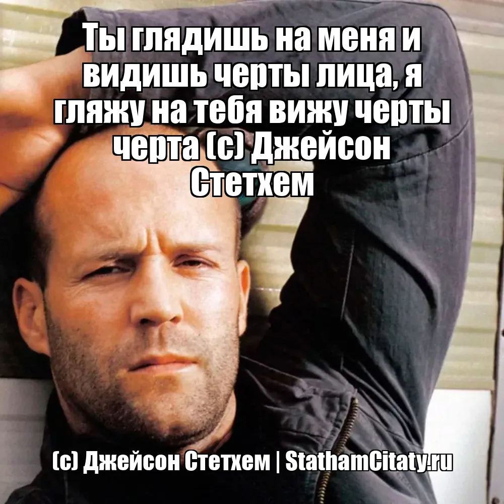 Ты глядишь на меня и видишь черты лица, я гляжу на тебя вижу черты черта (с) Джейсон Стетхем  (с) Джейсон Стетхем