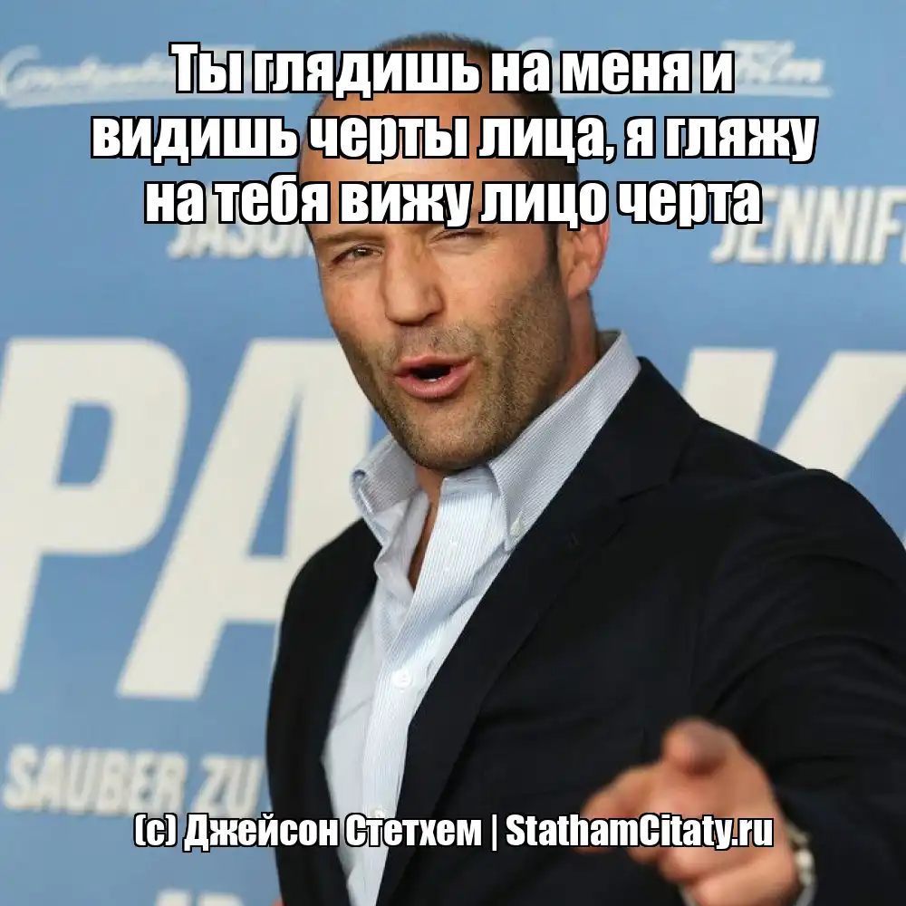 Ты глядишь на меня и видишь черты лица, я гляжу на тебя вижу лицо черта  (с) Джейсон Стетхем